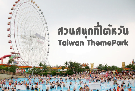 สวนสนุกที่ไต้หวัน Taiwan ThemePark : เที่ยวไต้หวัน