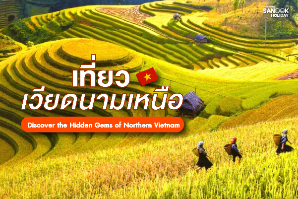 เที่ยวเวียดนามเหนือ Discover the Hidden Gems of Northern Vietnam