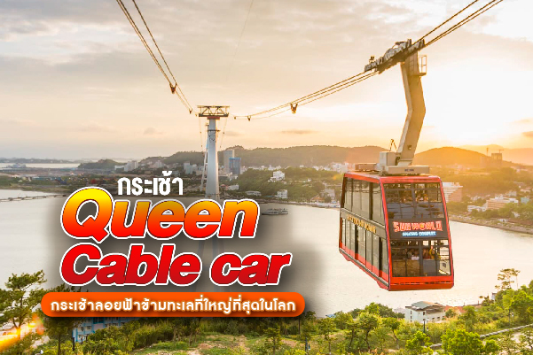 กระเช้า Queen Cable car กระเช้าลอยฟ้าข้ามทะเลที่ใหญ่ที่สุดในโลก