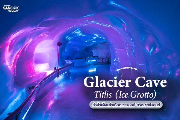 Titlis Glacier Cave  ถ้ำน้ำแข็ง (Ice Grotto) มหาวิหารน้ำแข็งแห่งเทือกเขาแอลป์ สวิตเซอร์แลนด์