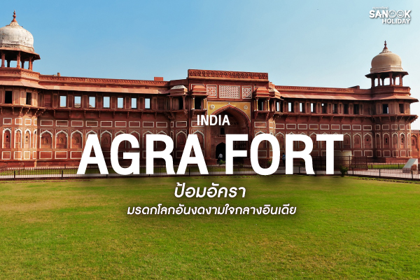 ป้อมอัครา (Agra Fort) มรดกโลกอันงดงามใจกลางอินเดีย